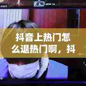 抖音上热门怎么退热门啊,抖音上热门怎么退钱