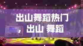 出山舞蹈热门，出山 舞蹈 