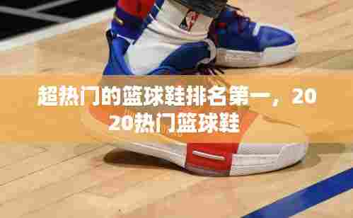 超热门的篮球鞋排名第一，2020热门篮球鞋 