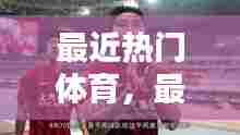 最近热门体育,最近体育热点