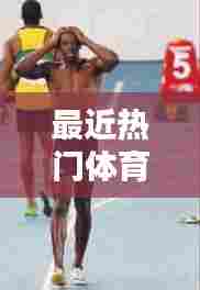 最近热门体育，最近体育热点 