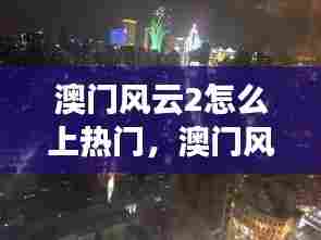 澳门风云2怎么上热门,澳门风云2彩蛋