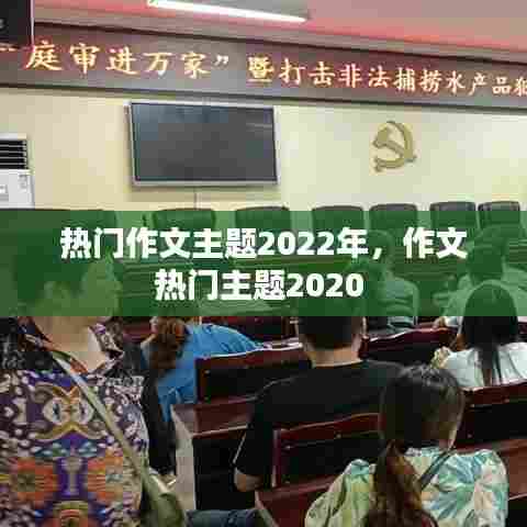 热门作文主题2022年,作文热门主题2020