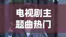 电视剧主题曲热门歌伤感,电视剧主题曲经典