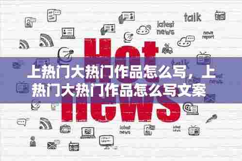 上热门大热门作品怎么写，上热门大热门作品怎么写文案 