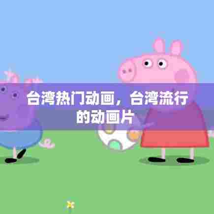 台湾热门动画,台湾流行的动画片