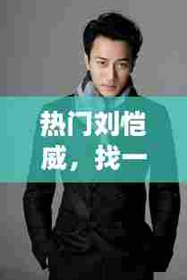 热门刘恺威，找一下刘恺威 