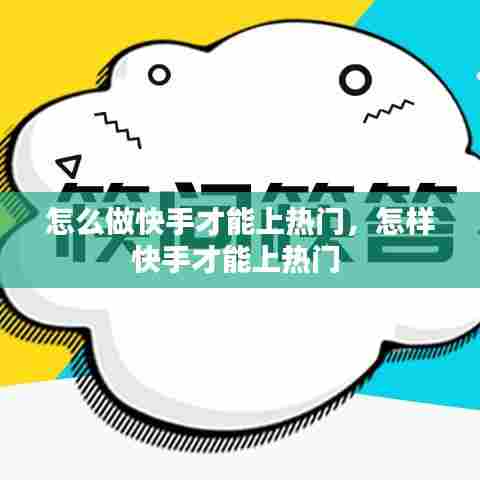 怎么做快手才能上热门,怎样快手才能上热门