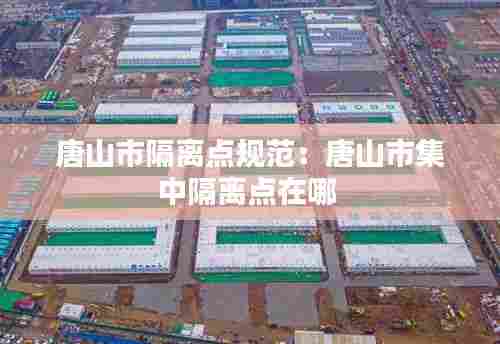 唐山市隔离点规范：唐山市集中隔离点在哪 