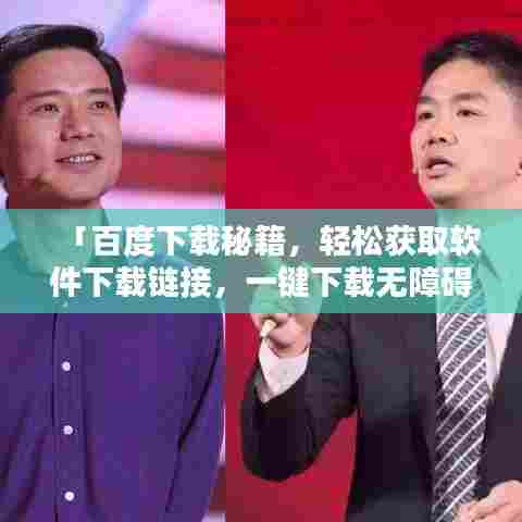 「百度下载秘籍,轻松获取软件下载链接,一键下载无障碍!」
