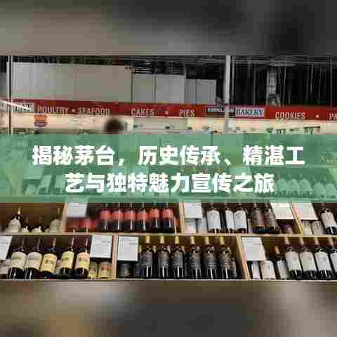 揭秘茅台,历史传承、精湛工艺与独特魅力宣传之旅