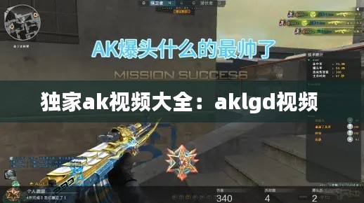 独家ak视频大全:aklgd视频