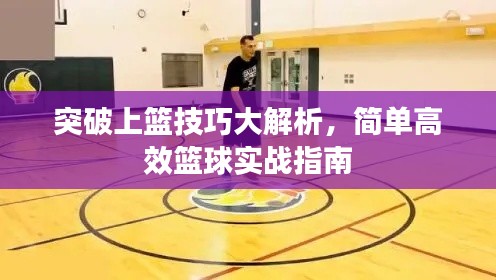 突破上篮技巧大解析，简单高效篮球实战指南