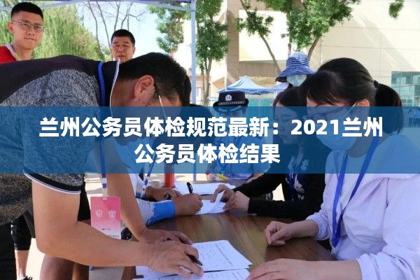 兰州公务员体检规范最新：2021兰州公务员体检结果 