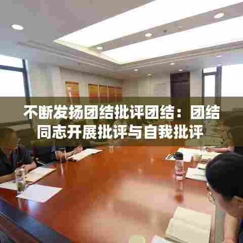 不断发扬团结批评团结:团结同志开展批评与自我批评