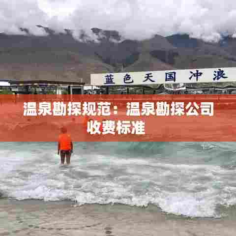 温泉勘探规范：温泉勘探公司收费标准 