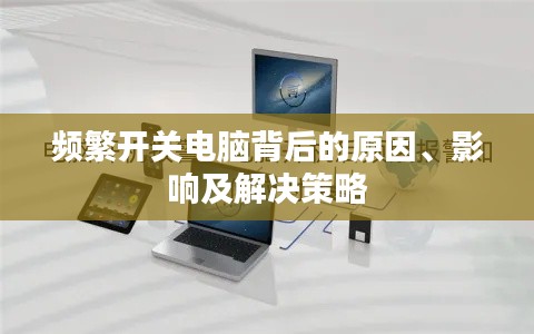 频繁开关电脑背后的原因、影响及解决策略