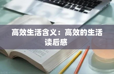 高效生活含义：高效的生活读后感 