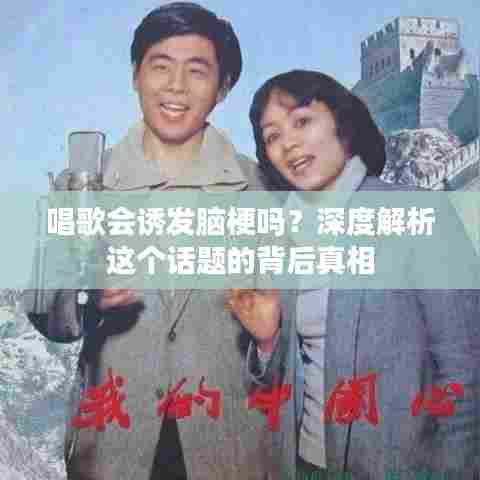 唱歌会诱发脑梗吗？深度解析这个话题的背后真相