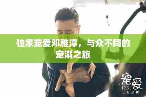 独家宠爱邓雅淳，与众不同的宠溺之旅