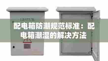 配电箱防潮规范标准:配电箱潮湿的解决方法