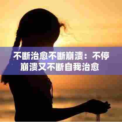 不断治愈不断崩溃：不停崩溃又不断自我治愈 