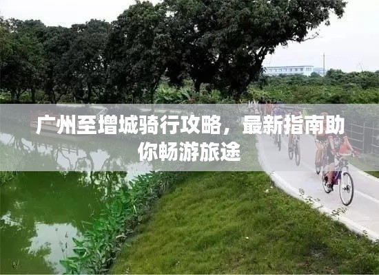 广州至增城骑行攻略，最新指南助你畅游旅途