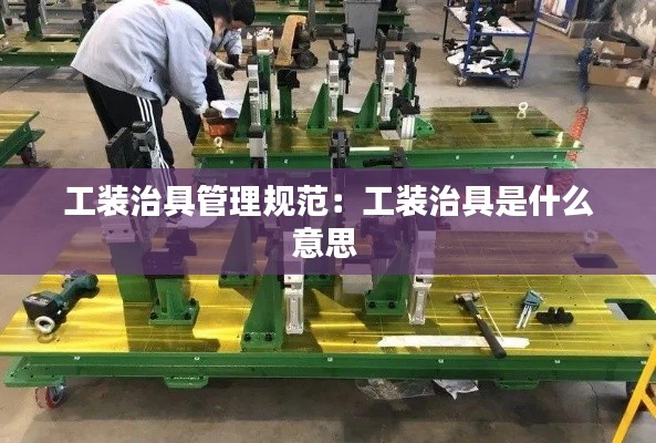 工装治具管理规范:工装治具是什么意思