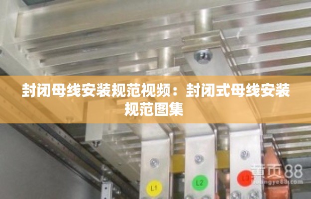 封闭母线安装规范视频:封闭式母线安装规范图集