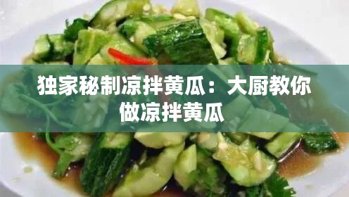 独家秘制凉拌黄瓜:大厨教你做凉拌黄瓜