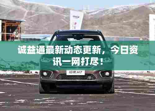 诚益通最新动态更新,今日资讯一网打尽!