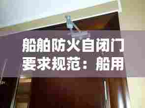 船舶防火自闭门要求规范:船用防火门的使用方法