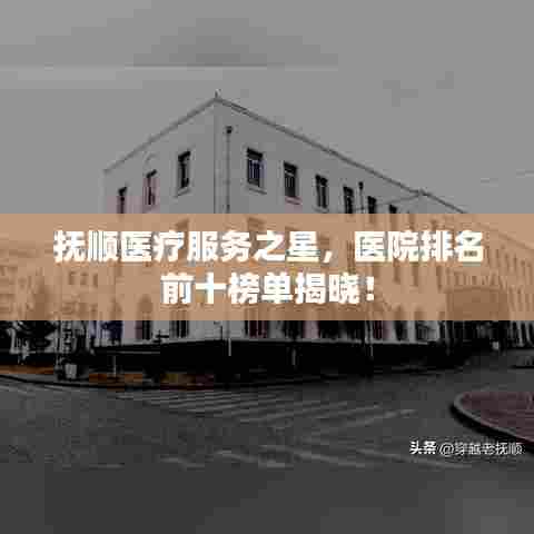抚顺医疗服务之星，医院排名前十榜单揭晓！