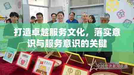 打造卓越服务文化,落实意识与服务意识的关键