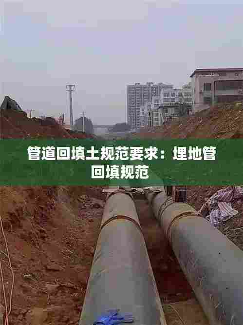 管道回填土规范要求:埋地管回填规范