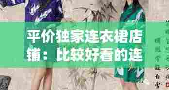 平价独家连衣裙店铺：比较好看的连衣裙店铺 