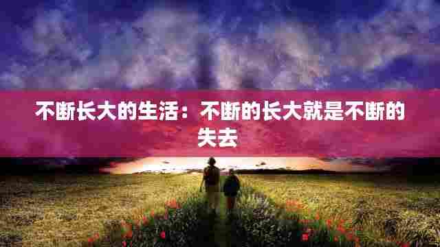 不断长大的生活:不断的长大就是不断的失去