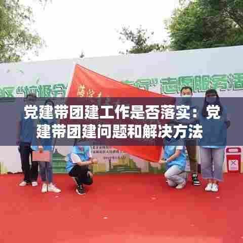 党建带团建工作是否落实：党建带团建问题和解决方法 