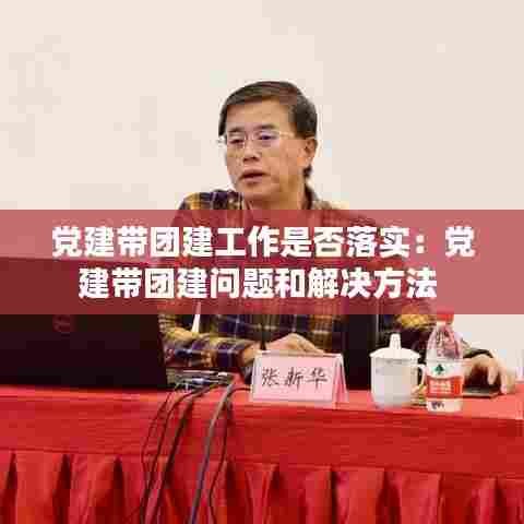 党建带团建工作是否落实:党建带团建问题和解决方法