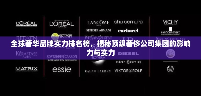 全球奢华品牌实力排名榜,揭秘顶级奢侈公司集团的影响力与实力