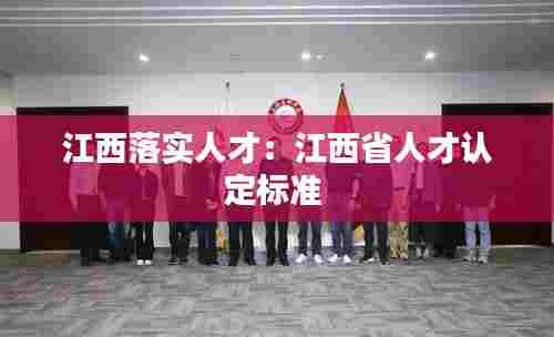 江西落实人才：江西省人才认定标准 