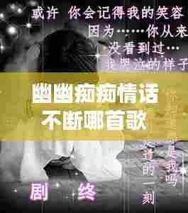 幽幽痴痴情话不断哪首歌：幽幽的情歌唱了千万遍 