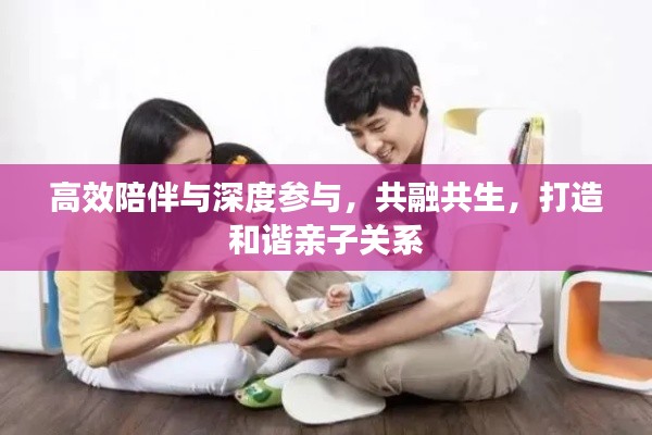 高效陪伴与深度参与,共融共生,打造和谐亲子关系