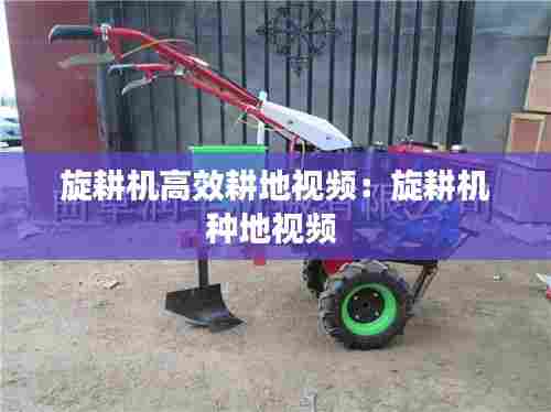 旋耕机高效耕地视频：旋耕机种地视频 