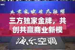 三方独家金牌，共创共赢商业新模式