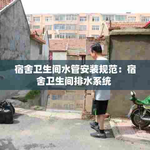 宿舍卫生间水管安装规范:宿舍卫生间排水系统