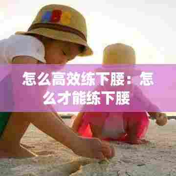 怎么高效练下腰:怎么才能练下腰