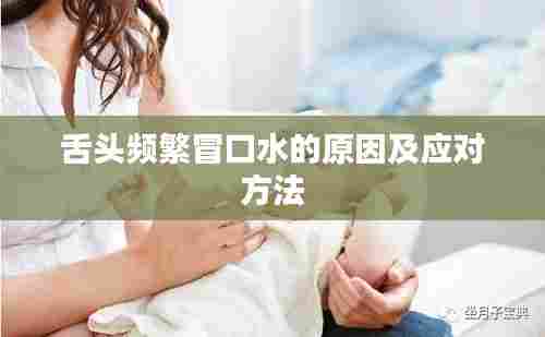 舌头频繁冒口水的原因及应对方法