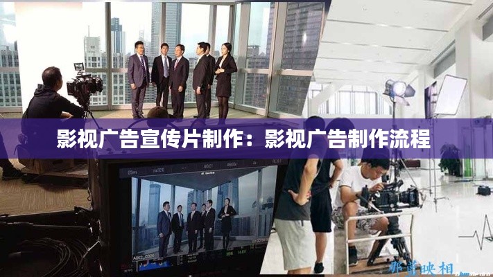 影视广告宣传片制作:影视广告制作流程