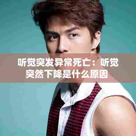 听觉突发异常死亡：听觉突然下降是什么原因 